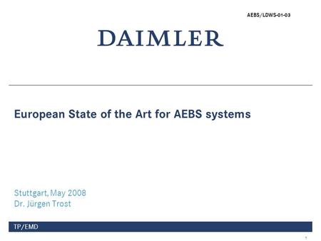 1 TP/EMD European State of the Art for AEBS systems Stuttgart, May 2008 Dr. Jürgen Trost AEBS/LDWS-01-03.