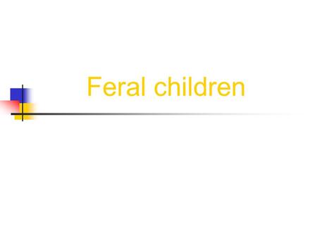 Feral children. Outline o Definitions o Questions o The Critical Period Hypothesis o Some Cases of Feral Children o Timetable of Cases o Conclusion o.