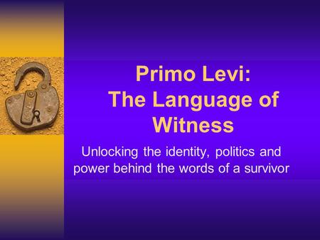 Primo Levi: The Language of Witness Unlocking the identity, politics and power behind the words of a survivor.