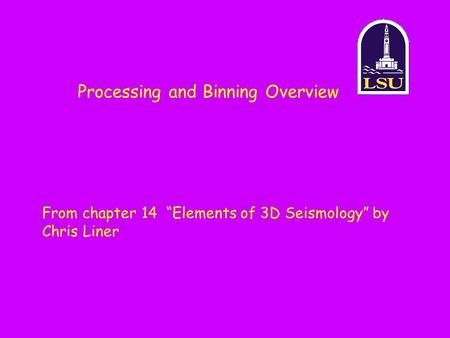 Processing and Binning Overview From chapter 14 “Elements of 3D Seismology” by Chris Liner.