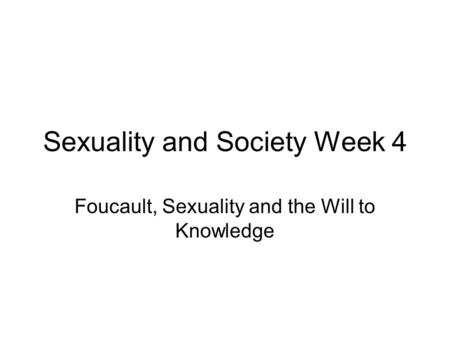 Sexuality and Society Week 4 Foucault, Sexuality and the Will to Knowledge.