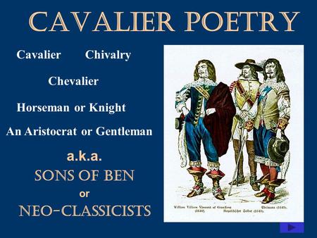 Cavalier Poetry a.k.a. Sons of Ben or Neo-classicists CavalierChivalry Chevalier Horseman or Knight An Aristocrat or Gentleman.