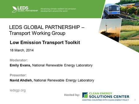 1 LEDS GLOBAL PARTNERSHIP – Transport Working Group Low Emission Transport Toolkit 18 March, 2014 Moderator: Emily Evans, National Renewable Energy Laboratory.