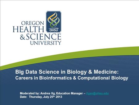 BIg Data Science in Biology & Medicine: Careers in Bioinformatics & Computational Biology Moderated by: Andrea Ilg, Education Manager –