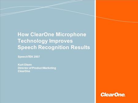 How ClearOne Microphone Technology Improves Speech Recognition Results SpeechTEK 2007 Kurt Olsen Director of Product Marketing ClearOne.