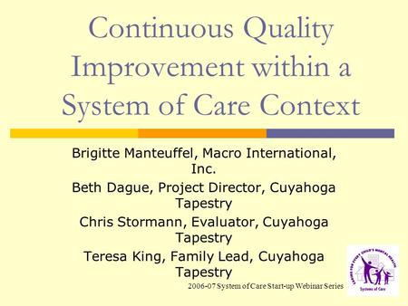 2006-07 System of Care Start-up Webinar Series Continuous Quality Improvement within a System of Care Context Brigitte Manteuffel, Macro International,