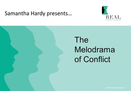 © Conflict Coaching International 2012 Samantha Hardy presents… The Melodrama of Conflict.
