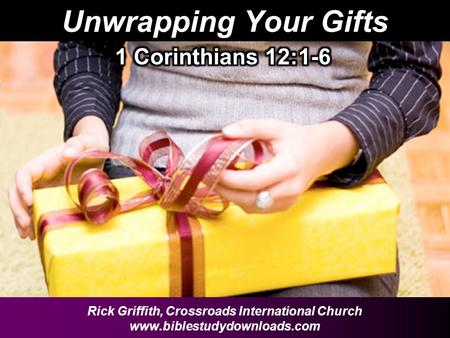 Unwrapping Your Gifts Rick Griffith, Crossroads International Church www.biblestudydownloads.com.