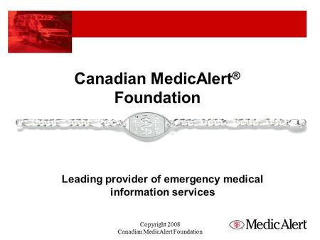 Canadian MedicAlert ® Foundation Leading provider of emergency medical information services Copyright 2008 Canadian MedicAlert Foundation.