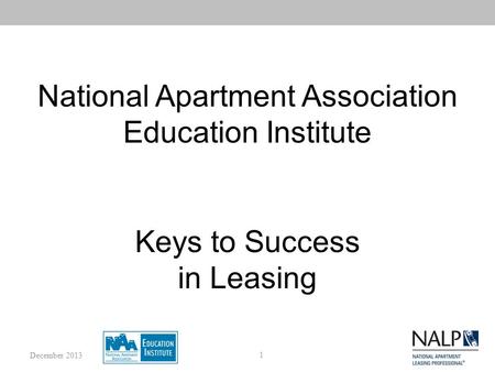 National Apartment Association Education Institute Keys to Success in Leasing 1 December 2013.
