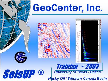 GeoCenter, Inc. SeisUP ® GeoCenter, Inc. Training ~ 2003 University of Texas / Dallas Husky Oil / Western Canada Basin University of Texas / Dallas Husky.