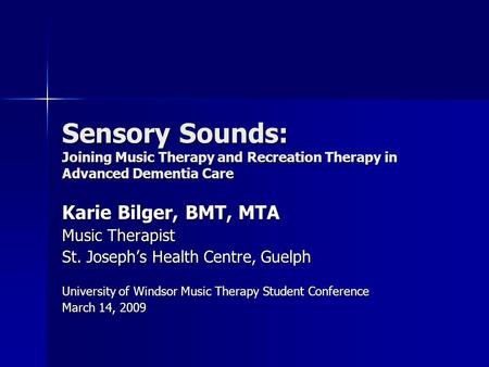 Sensory Sounds: Joining Music Therapy and Recreation Therapy in Advanced Dementia Care Karie Bilger, BMT, MTA Music Therapist St. Joseph’s Health Centre,