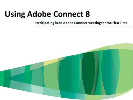Using Adobe Connect 8 Participating in an Adobe Connect Meeting for the First Time.