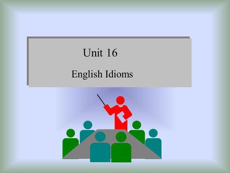 Unit 16 English Idioms.