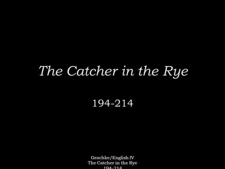 Geschke/English IV The Catcher in the Rye 194-214 The Catcher in the Rye 194-214.