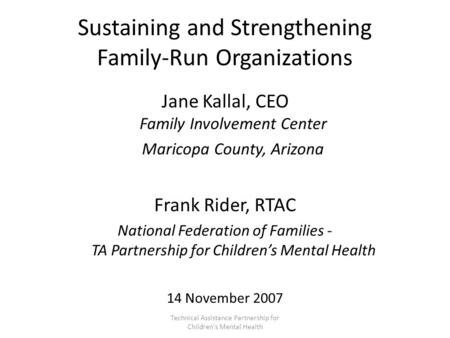Sustaining and Strengthening Family-Run Organizations Jane Kallal, CEO Family Involvement Center Maricopa County, Arizona Frank Rider, RTAC National Federation.