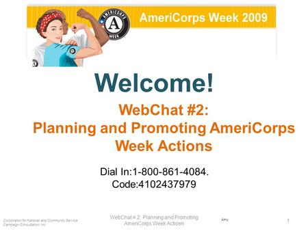 Welcome! Dial In:1-800-861-4084. Code:4102437979 Corporation for National and Community Service Campaign Consultation, Inc. 1 WebChat # 2: Planning and.