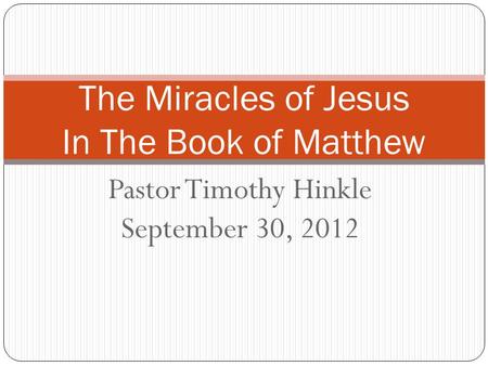 Pastor Timothy Hinkle September 30, 2012 The Miracles of Jesus In The Book of Matthew.