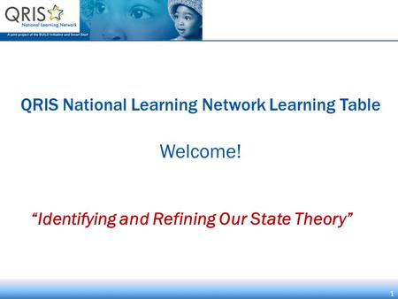 1 QRIS National Learning Network Learning Table Welcome! 1 “Identifying and Refining Our State Theory”
