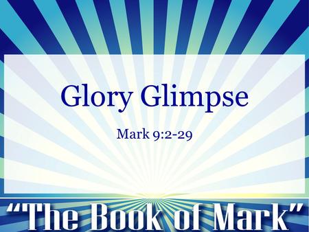 Glory Glimpse Mark 9:2-29. Mark 9:2-13: 2 And after six days Jesus took with him Peter and James and John, and led them up a high mountain by themselves.