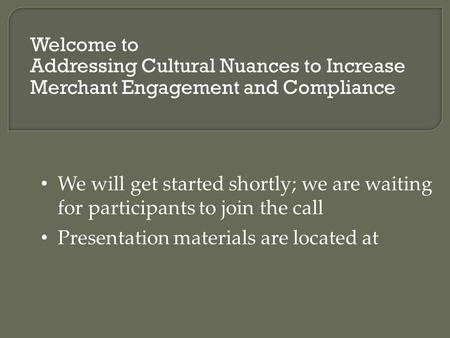 Welcome to Addressing Cultural Nuances to Increase Merchant Engagement and Compliance We will get started shortly; we are waiting for participants to join.
