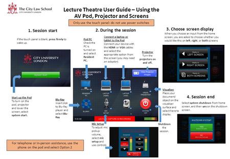 Lecture Theatre User Guide – Using the AV Pod, Projector and Screens If the touch panel is blank, press firmly to wake up. Start up the Pod To turn on.
