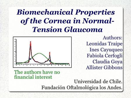 Biomechanical Properties of the Cornea in Normal- Tension Glaucoma Authors: Leonidas Traipe Ines Cayuqueo Fabiola Cerfogli Claudia Goya Allister Gibbons.