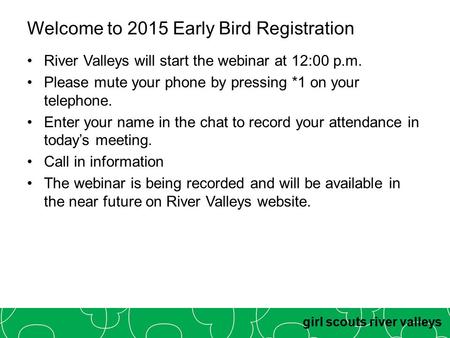 Girl scouts river valleys Welcome to 2015 Early Bird Registration River Valleys will start the webinar at 12:00 p.m. Please mute your phone by pressing.