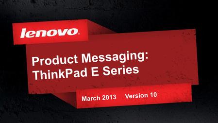 1© 2011 Lenovo Confidential. All rights reserved. Product Messaging: ThinkPad E Series March 2013 Version 10.