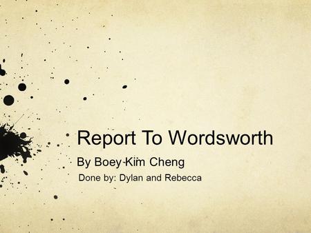 Report To Wordsworth By Boey Kim Cheng Done by: Dylan and Rebecca.