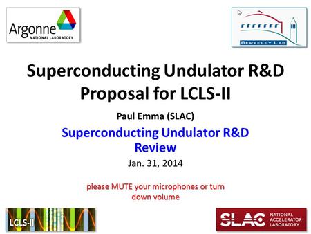 Superconducting Undulator R&D Proposal for LCLS-II Paul Emma (SLAC) Superconducting Undulator R&D Review Jan. 31, 2014 please MUTE your microphones or.