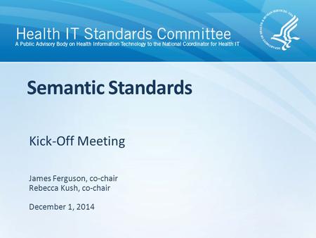 Kick-Off Meeting Semantic Standards James Ferguson, co-chair Rebecca Kush, co-chair December 1, 2014.