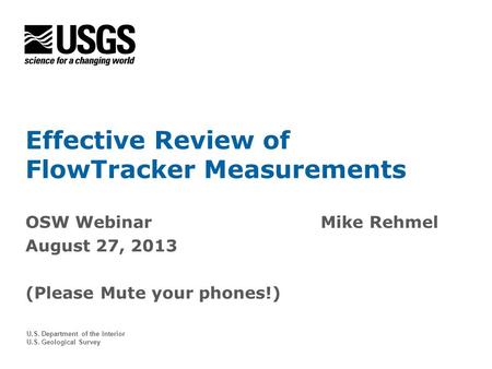 U.S. Department of the Interior U.S. Geological Survey Effective Review of FlowTracker Measurements OSW WebinarMike Rehmel August 27, 2013 (Please Mute.