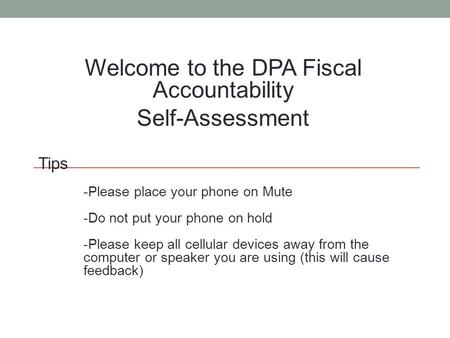 Welcome to the DPA Fiscal Accountability Self-Assessment Tips -Please place your phone on Mute -Do not put your phone on hold -Please keep all cellular.