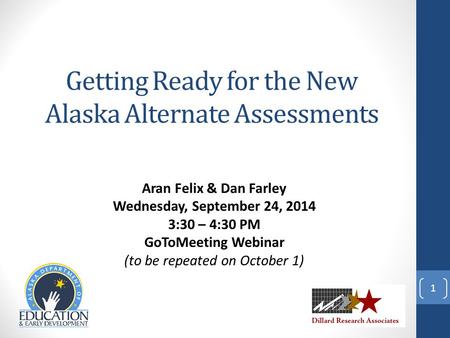Aran Felix & Dan Farley Wednesday, September 24, 2014 3:30 – 4:30 PM GoToMeeting Webinar (to be repeated on October 1) 1 Getting Ready for the New Alaska.