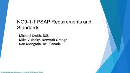NENA Development Conference | October 2014 | Orlando, Florida NG9-1-1 PSAP Requirements and Standards Michael Smith, DSS Mike Vislocky, Network Orange.