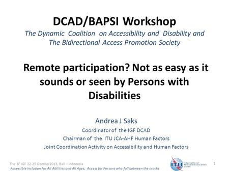 DCAD/BAPSI Workshop The Dynamic Coalition on Accessibility and Disability and The Bidirectional Access Promotion Society Remote participation? Not as easy.