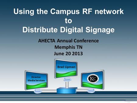 Using the Campus RF network to Distribute Digital Signage Brad Lipman Director Media Services AHECTA Annual Conference Memphis TN June 20 2013.