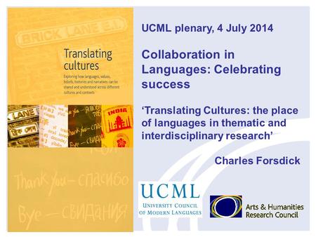UCML plenary, 4 July 2014 Collaboration in Languages: Celebrating success ‘Translating Cultures: the place of languages in thematic and interdisciplinary.