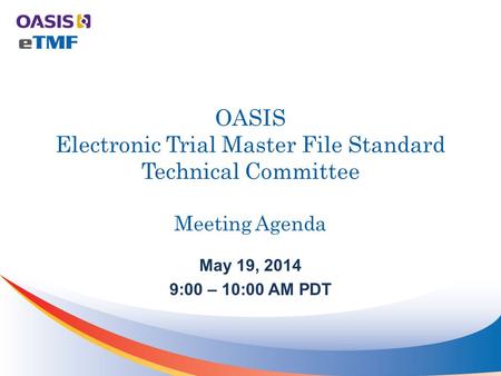 OASIS Electronic Trial Master File Standard Technical Committee Meeting Agenda May 19, 2014 9:00 – 10:00 AM PDT.