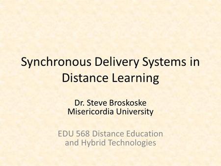 Synchronous Delivery Systems in Distance Learning Dr. Steve Broskoske Misericordia University EDU 568 Distance Education and Hybrid Technologies.