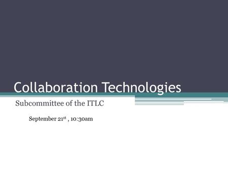 Collaboration Technologies Subcommittee of the ITLC September 21 st, 10:30am.