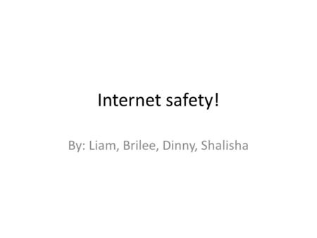 Internet safety! By: Liam, Brilee, Dinny, Shalisha.