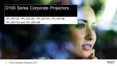 D100 Corporate Projectors 2013 D100 Series Corporate Projectors VPL-DX120, VPL-DX126, VPL-DX140, VPL-DX146 VPL-DW120 and VPL-DW126.