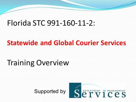 Florida STC 991-160-11-2: Statewide and Global Courier Services Training Overview Supported by.