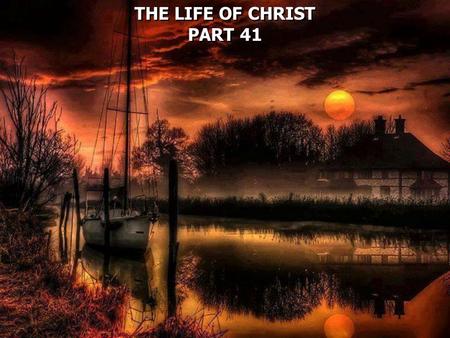 THE LIFE OF CHRIST PART 41 THE LIFE OF CHRIST PART 41.