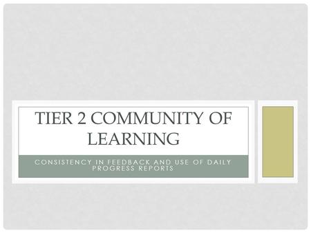 CONSISTENCY IN FEEDBACK AND USE OF DAILY PROGRESS REPORTS TIER 2 COMMUNITY OF LEARNING.
