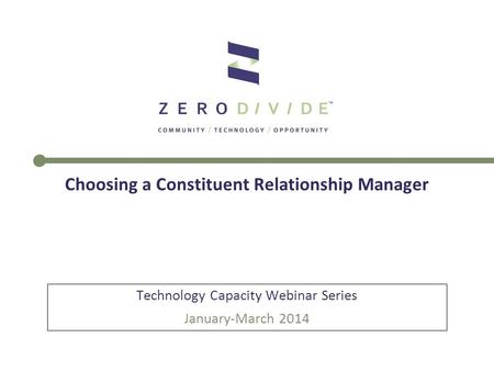 Choosing a Constituent Relationship Manager Technology Capacity Webinar Series January-March 2014.