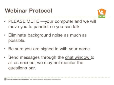 Webinar Protocol PLEASE MUTE —your computer and we will move you to panelist so you can talk Eliminate background noise as much as possible. Be sure you.