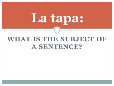 WHAT IS THE SUBJECT OF A SENTENCE? La tapa:. UNIDAD 2A Subjects and Subject Pronouns.